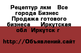 Рецептур лкм - Все города Бизнес » Продажа готового бизнеса   . Иркутская обл.,Иркутск г.